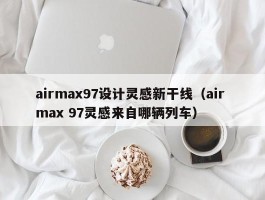 airmax97设计灵感新干线（air max 97灵感来自哪辆列车）
