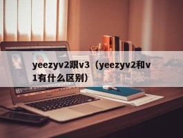yeezyv2跟v3（yeezyv2和v1有什么区别）