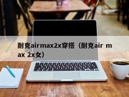 耐克airmax2x穿搭（耐克air max 2x女）