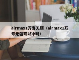 airmax1万寿无疆（airmax1万寿无疆可以冲吗）